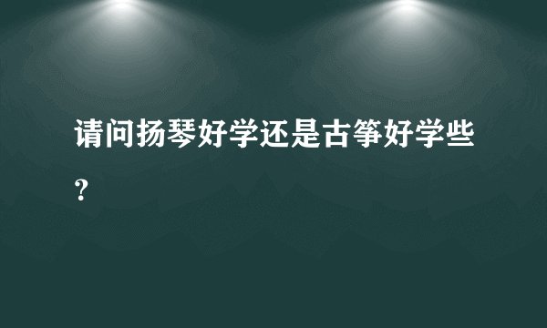 请问扬琴好学还是古筝好学些？