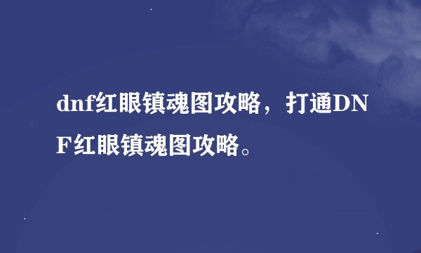 dnf红眼镇魂图攻略，打通DNF红眼镇魂图攻略。