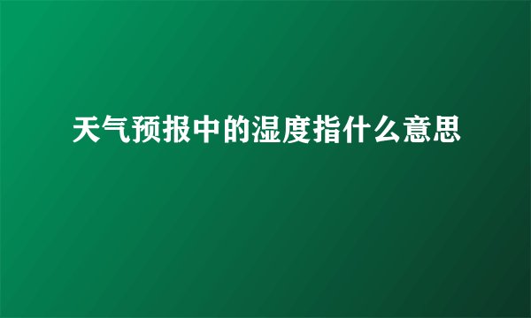 天气预报中的湿度指什么意思