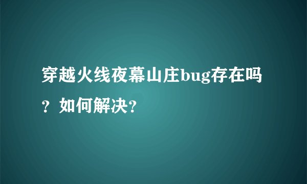 穿越火线夜幕山庄bug存在吗？如何解决？