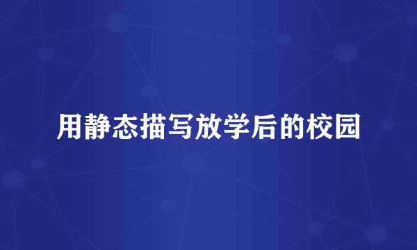 用静态描写放学后的校园