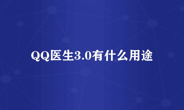 QQ医生3.0有什么用途