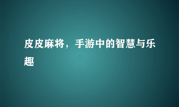 皮皮麻将，手游中的智慧与乐趣
