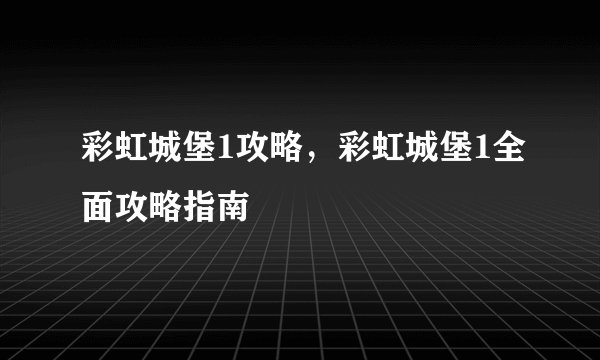 彩虹城堡1攻略，彩虹城堡1全面攻略指南
