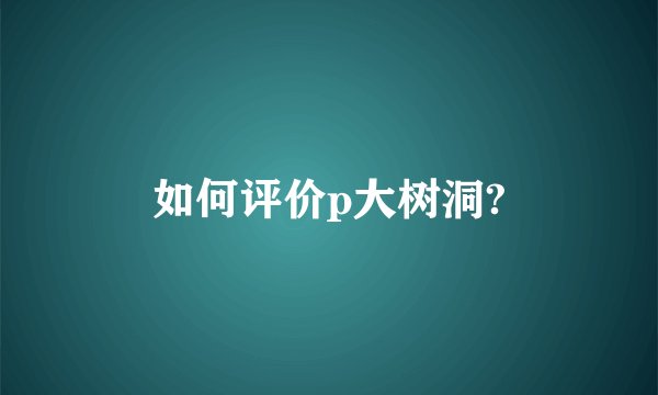 如何评价p大树洞?