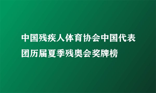 中国残疾人体育协会中国代表团历届夏季残奥会奖牌榜