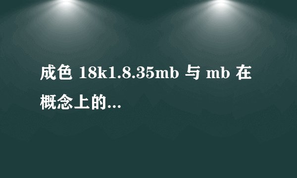 成色 18k1.8.35mb 与 mb 在概念上的区别是怎样的？