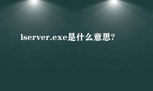 lserver.exe是什么意思?