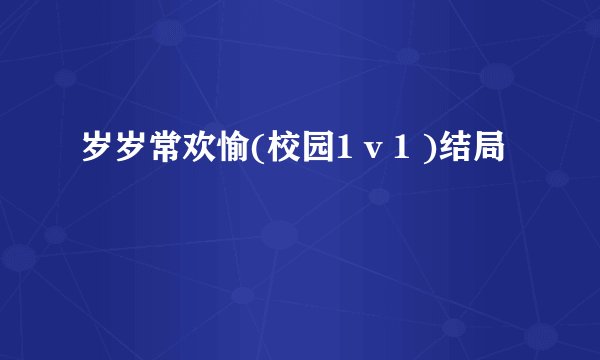 岁岁常欢愉(校园1 v 1 )结局