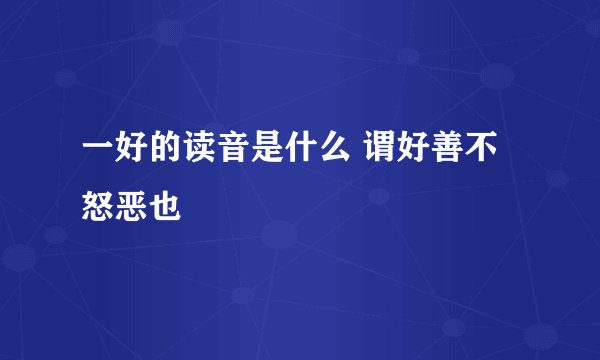 一好的读音是什么 谓好善不怒恶也