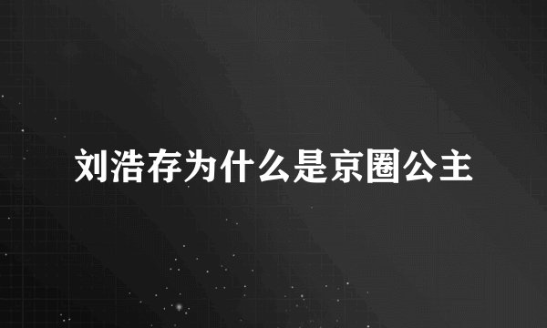 刘浩存为什么是京圈公主