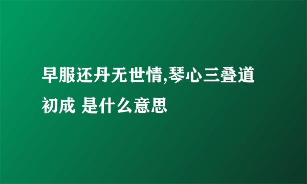 早服还丹无世情,琴心三叠道初成 是什么意思