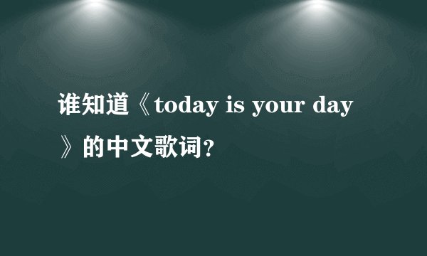 谁知道《today is your day》的中文歌词？