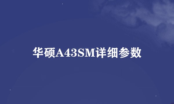 华硕A43SM详细参数