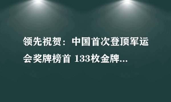 领先祝贺:中国首次登顶军运会奖牌榜首 133枚金牌239枚奖牌
