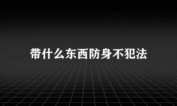 带什么东西防身不犯法