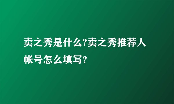 卖之秀是什么?卖之秀推荐人帐号怎么填写?