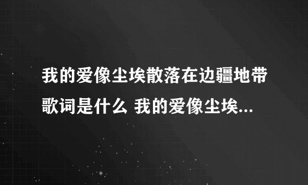 我的爱像尘埃散落在边疆地带歌词是什么 我的爱像尘埃散落在边疆地带歌词