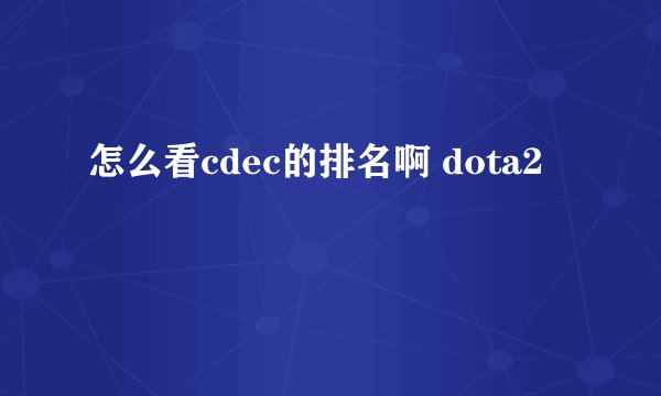 怎么看cdec的排名啊 dota2