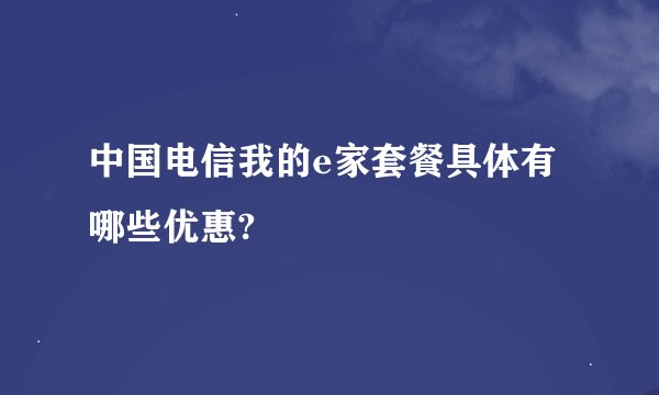 中国电信我的e家套餐具体有哪些优惠?