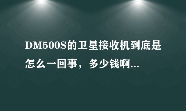 DM500S的卫星接收机到底是怎么一回事，多少钱啊，用插卡吗？