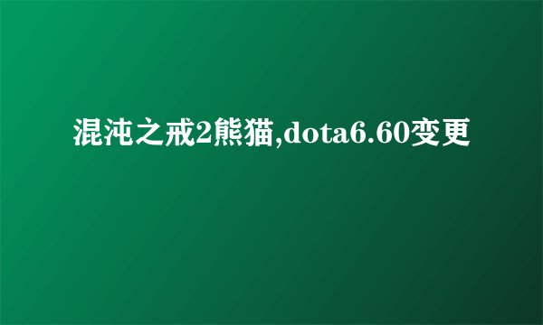 混沌之戒2熊猫,dota6.60变更