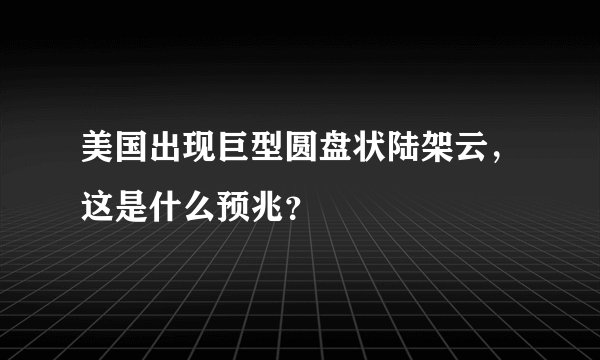 美国出现巨型圆盘状陆架云，这是什么预兆？