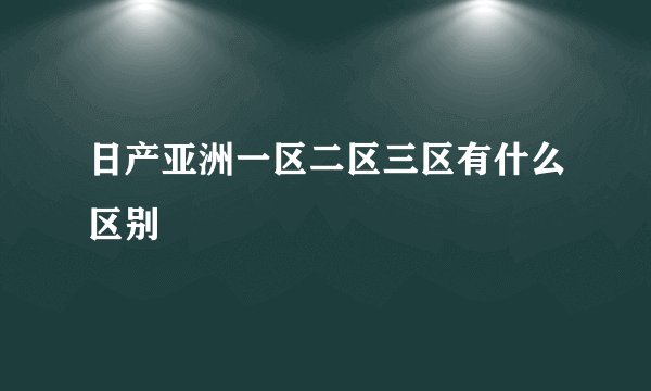 日产亚洲一区二区三区有什么区别