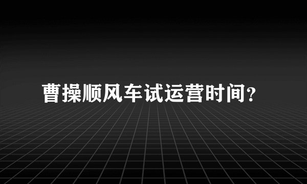 曹操顺风车试运营时间？