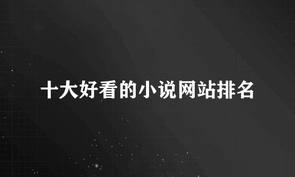 十大好看的小说网站排名