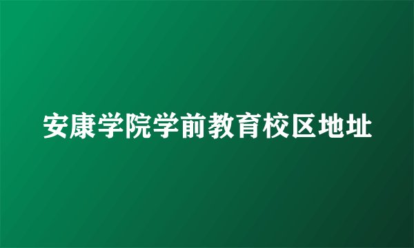 安康学院学前教育校区地址