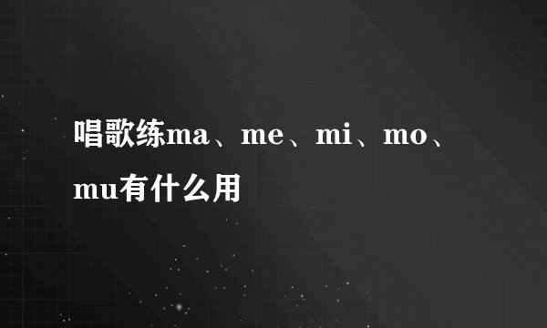 唱歌练ma、me、mi、mo、mu有什么用