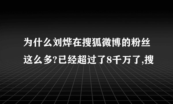 为什么刘烨在搜狐微博的粉丝这么多?已经超过了8千万了,搜