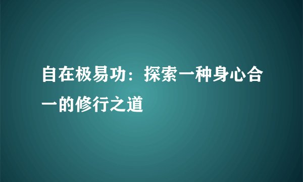 自在极易功：探索一种身心合一的修行之道