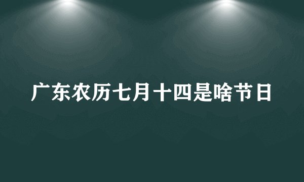 广东农历七月十四是啥节日