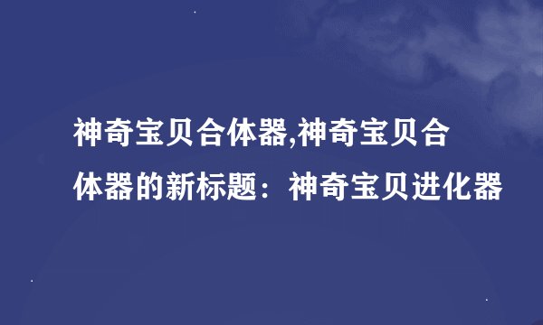 神奇宝贝合体器,神奇宝贝合体器的新标题：神奇宝贝进化器
