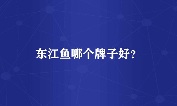 东江鱼哪个牌子好？