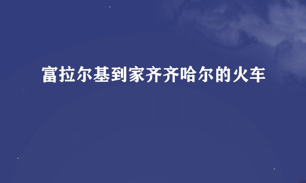 富拉尔基到家齐齐哈尔的火车