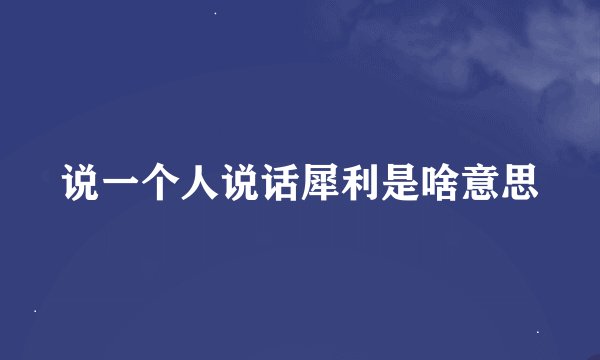说一个人说话犀利是啥意思