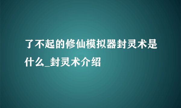 了不起的修仙模拟器封灵术是什么_封灵术介绍