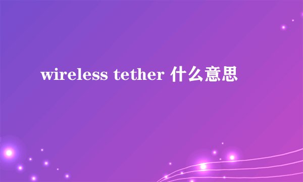 wireless tether 什么意思