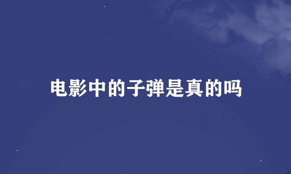 电影中的子弹是真的吗