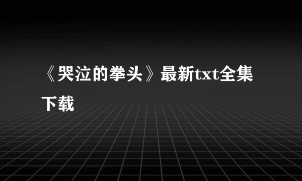 《哭泣的拳头》最新txt全集下载