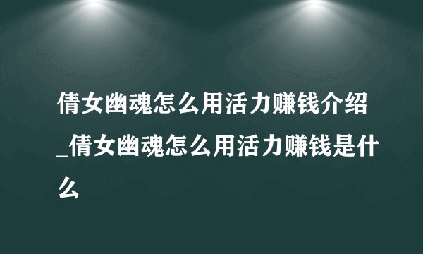 倩女幽魂怎么用活力赚钱介绍_倩女幽魂怎么用活力赚钱是什么