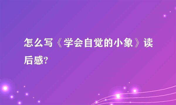 怎么写《学会自觉的小象》读后感?