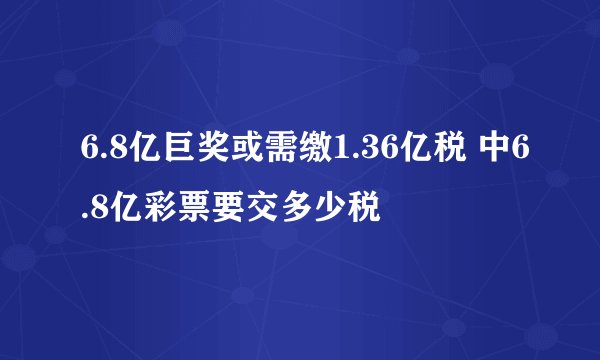 6.8亿巨奖或需缴1.36亿税 中6.8亿彩票要交多少税