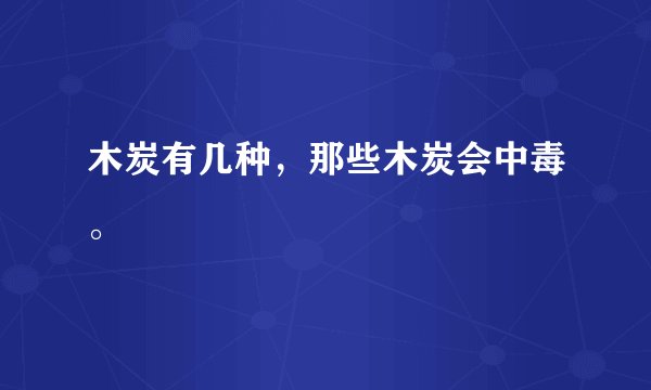 木炭有几种，那些木炭会中毒。