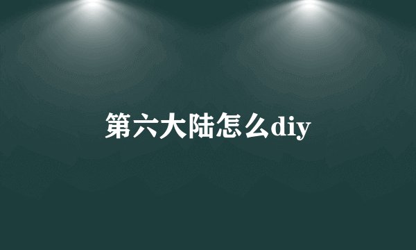 第六大陆怎么diy