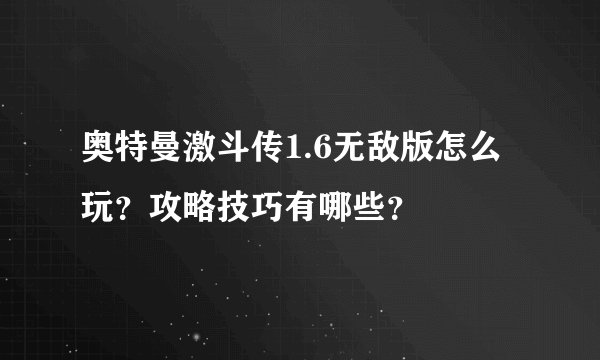 奥特曼激斗传1.6无敌版怎么玩？攻略技巧有哪些？