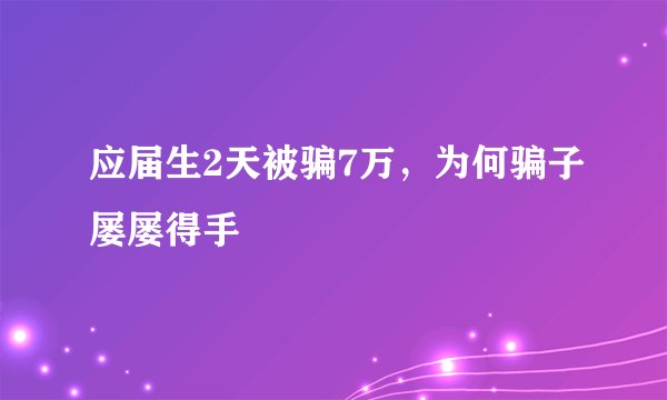 应届生2天被骗7万，为何骗子屡屡得手